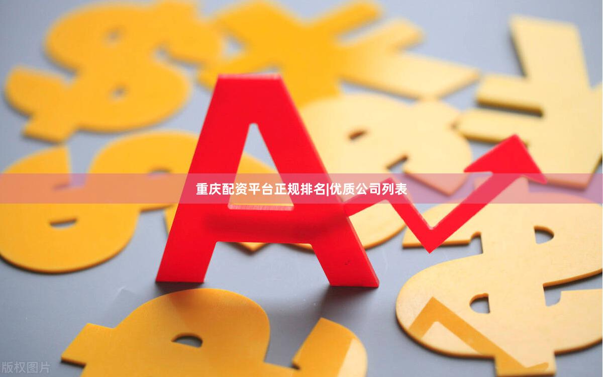 重庆配资平台正规排名|优质公司列表
