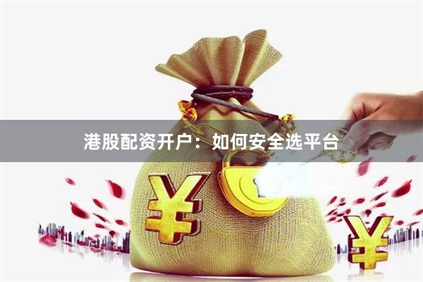 港股配资开户：如何安全选平台