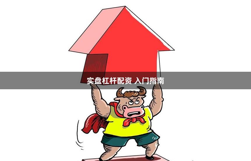 实盘杠杆配资 入门指南